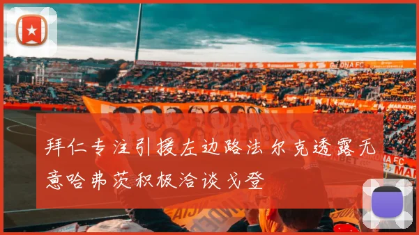拜仁专注引援左边路法尔克透露无意哈弗茨积极洽谈戈登