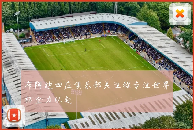 布阿迪回应俱乐部关注称专注世界杯全力以赴