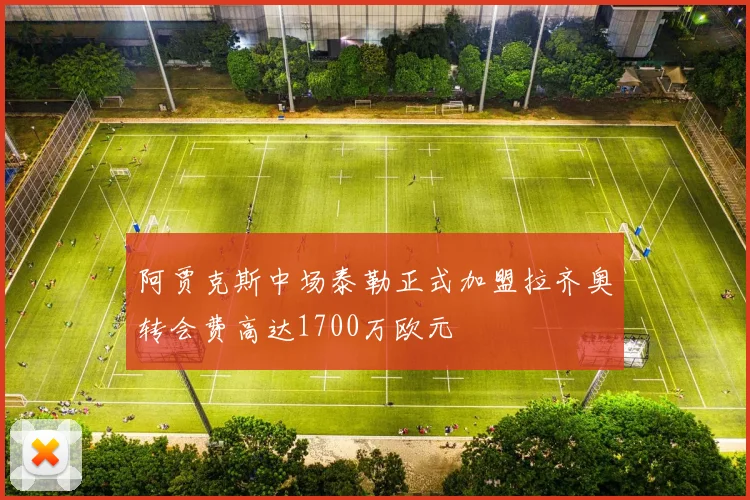 阿贾克斯中场泰勒正式加盟拉齐奥转会费高达1700万欧元