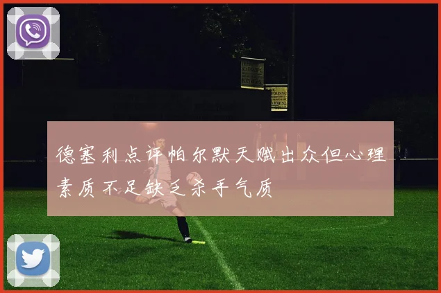 德塞利点评帕尔默天赋出众但心理素质不足缺乏杀手气质