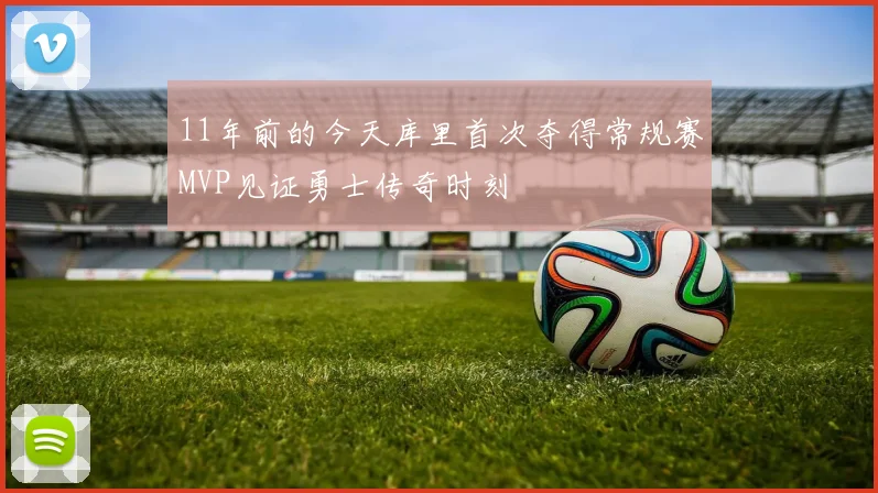 11年前的今天库里首次夺得常规赛MVP见证勇士传奇时刻