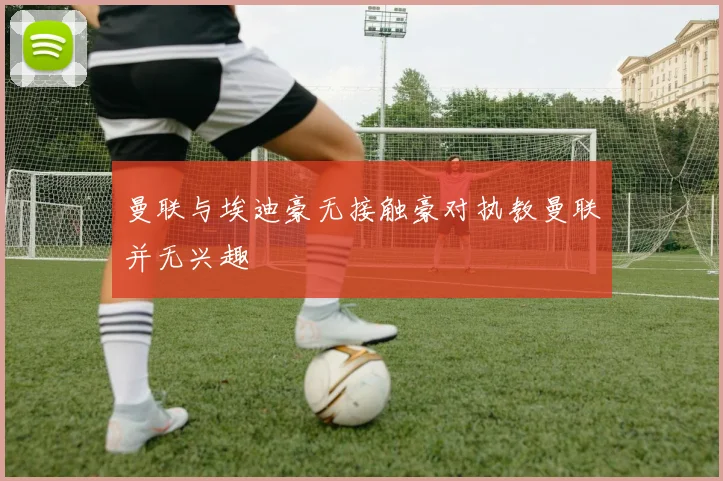曼联与埃迪豪无接触豪对执教曼联并无兴趣